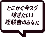 とにかく今スグ稼ぎたい!経験者のあなた