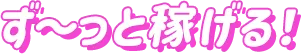 ず~っと稼げる!